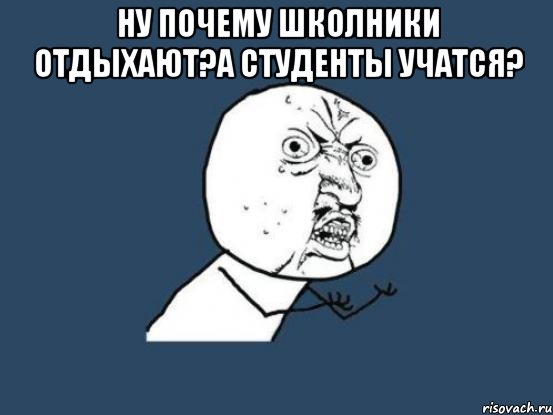 ну почему школники отдыхают?а студенты учатся? , Мем Ну почему