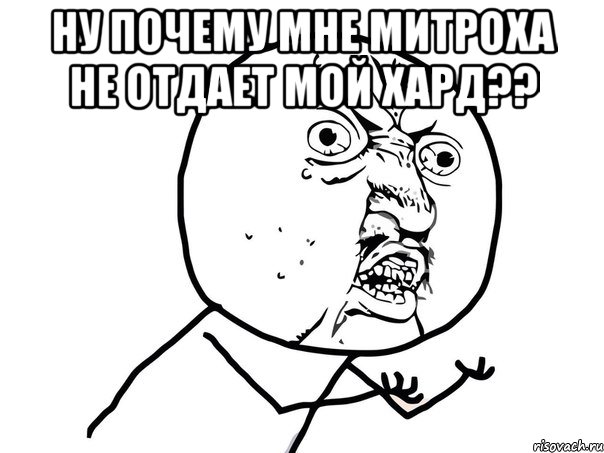 ну почему мне митроха не отдает мой хард?? , Мем Ну почему (белый фон)