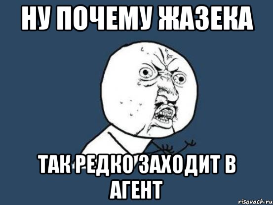 ну почему жазека так редко заходит в агент, Мем Ну почему