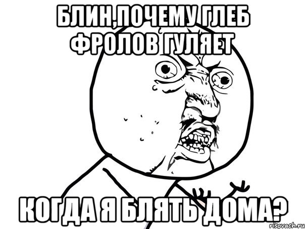 блин,почему глеб фролов гуляет когда я блять дома?, Мем Ну почему (белый фон)