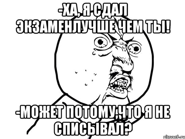 -ха, я сдал экзаменлучше чем ты! -может потому,что я не списывал?, Мем Ну почему (белый фон)