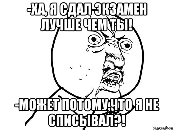 -ха, я сдал экзамен лучше чем ты! -может потому,что я не списывал?!, Мем Ну почему (белый фон)