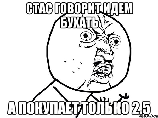 стас говорит идем бухать а покупает только 2.5, Мем Ну почему (белый фон)