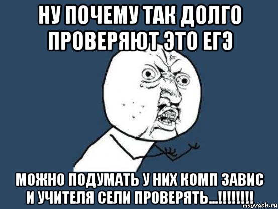 ну почему так долго проверяют это егэ можно подумать у них комп завис и учителя сели проверять...!!!, Мем Ну почему