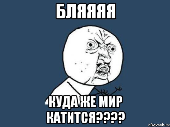 бляяяя куда же мир катится???, Мем Ну почему