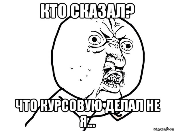 кто сказал? что курсовую делал не я..., Мем Ну почему (белый фон)