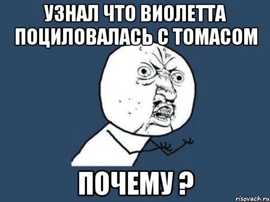 узнал что виолетта поциловалась с томасом почему ?, Мем Ну почему