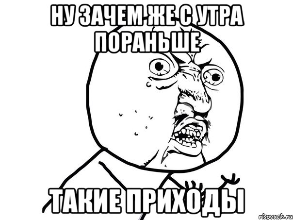 ну зачем же с утра пораньше такие приходы, Мем Ну почему (белый фон)