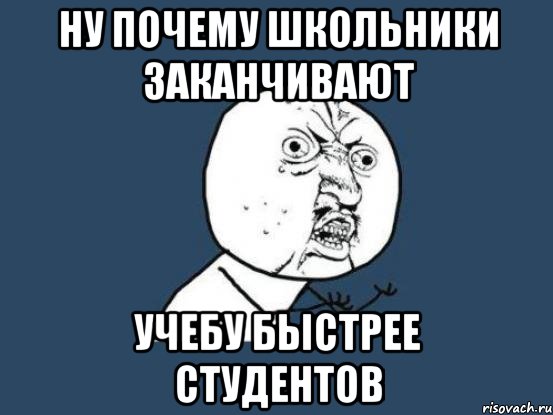 ну почему школьники заканчивают учебу быстрее студентов, Мем Ну почему