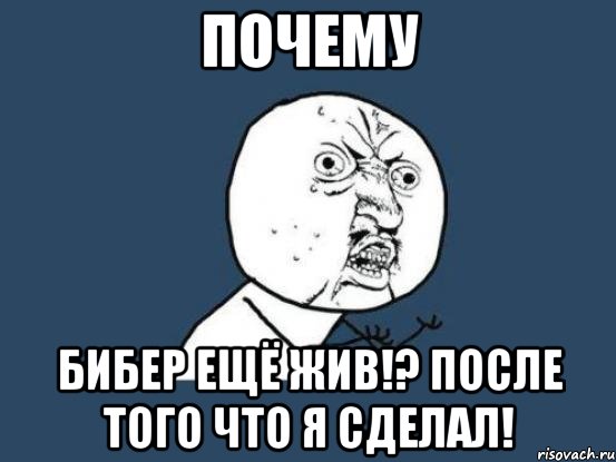 почему бибер ещё жив!? после того что я сделал!, Мем Ну почему