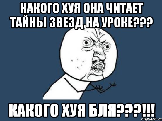 какого хуя она читает тайны звезд на уроке??? какого хуя бля???!!!, Мем Ну почему