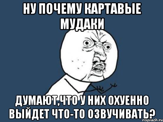 ну почему картавые мудаки думают,что у них охуенно выйдет что-то озвучивать?, Мем Ну почему