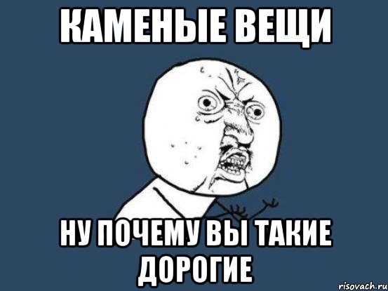 каменые вещи ну почему вы такие дорогие, Мем Ну почему