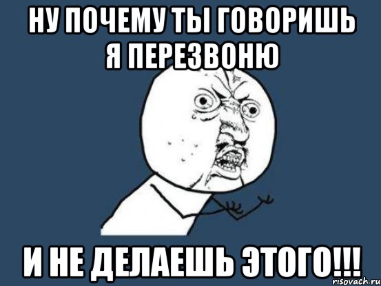 ну почему ты говоришь я перезвоню и не делаешь этого!!!, Мем Ну почему