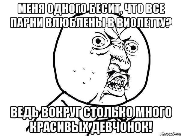 меня одного бесит, что все парни влюблены в виолетту? ведь вокруг столько много красивых девчонок!, Мем Ну почему (белый фон)