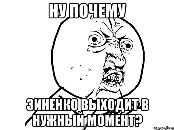 ну почему зиненко выходит в нужный момент?, Мем Ну почему (белый фон)