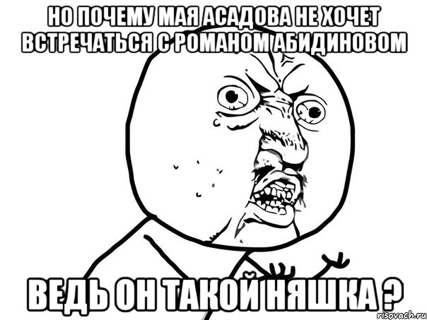 но почему мая асадова не хочет встречаться с романом абидиновом ведь он такой няшка ?, Мем Ну почему (белый фон)