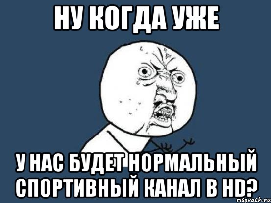 ну когда уже у нас будет нормальный спортивный канал в hd?, Мем Ну почему