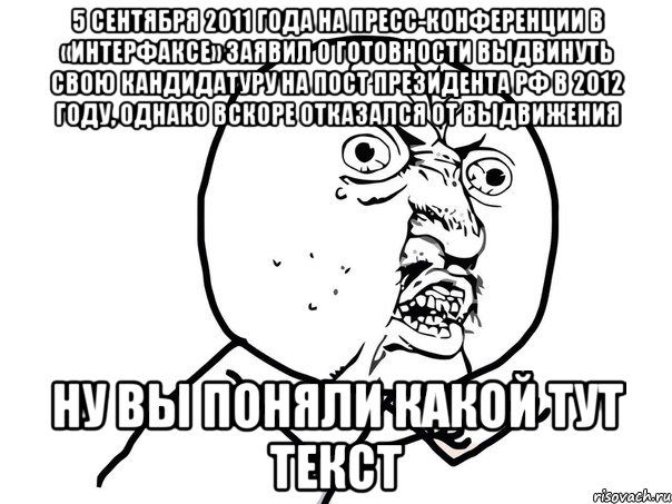 5 сентября 2011 года на пресс-конференции в «интерфаксе» заявил о готовности выдвинуть свою кандидатуру на пост президента рф в 2012 году, однако вскоре отказался от выдвижения ну вы поняли какой тут текст, Мем Ну почему (белый фон)