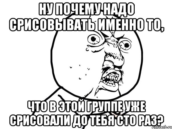 ну почему надо срисовывать именно то, что в этой группе уже срисовали до тебя сто раз?, Мем Ну почему (белый фон)