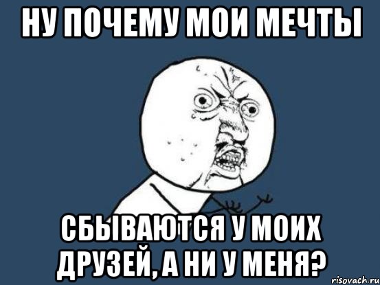ну почему мои мечты сбываются у моих друзей, а ни у меня?, Мем Ну почему