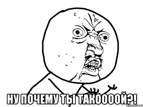  ну почему ты такоооой?!, Мем Ну почему (белый фон)