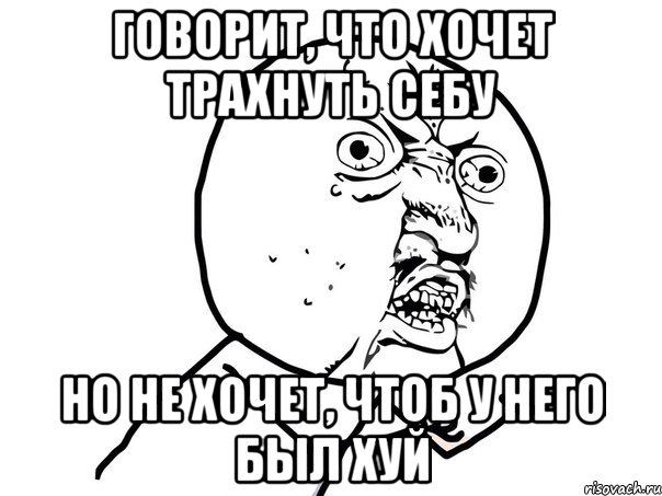 говорит, что хочет трахнуть себу но не хочет, чтоб у него был хуй, Мем Ну почему (белый фон)