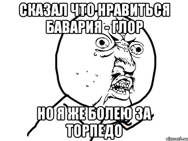 сказал что нравиться бавария - глор но я же болею за торпедо, Мем Ну почему (белый фон)