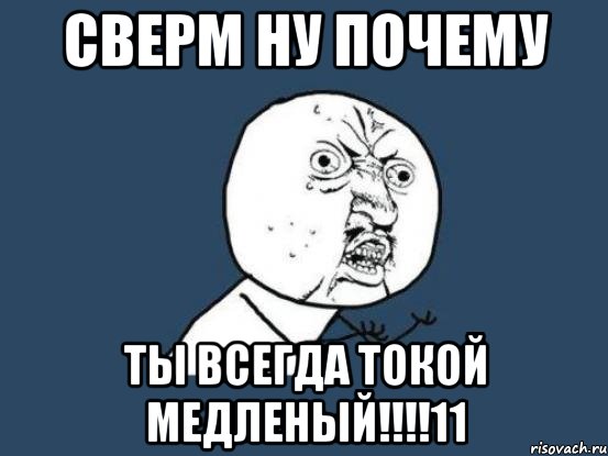 сверм ну почему ты всегда токой медленый!!!11, Мем Ну почему