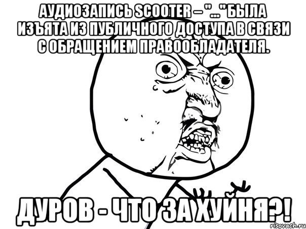 аудиозапись scooter – "..." была изъята из публичного доступа в связи с обращением правообладателя. дуров - что за хуйня?!, Мем Ну почему (белый фон)