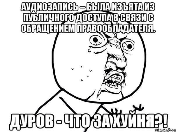 аудиозапись – была изъята из публичного доступа в связи с обращением правообладателя. дуров - что за хуйня?!, Мем Ну почему (белый фон)