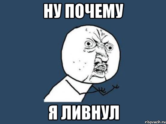 ну почему я ливнул, Мем Ну почему