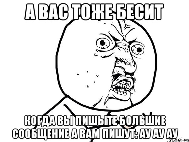 а вас тоже бесит когда вы пишыте большие сообщение а вам пишут: ау ау ау, Мем Ну почему (белый фон)