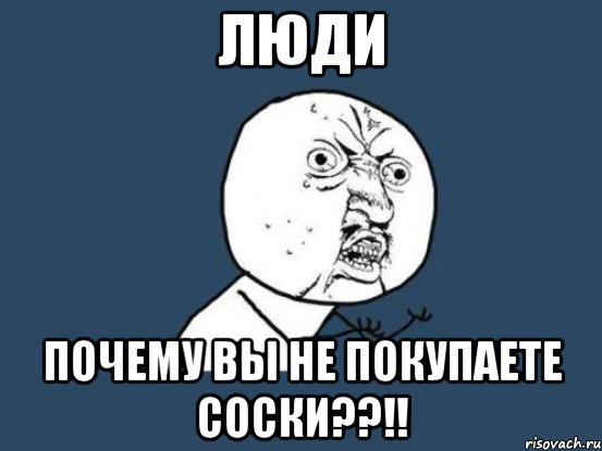 люди почему вы не покупаете соски??!!, Мем Ну почему