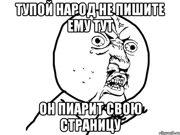 тупой народ не пишите ему тут он пиарит свою страницу, Мем Ну почему (белый фон)