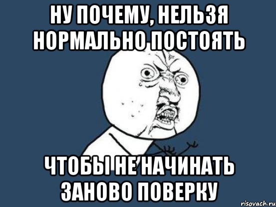 ну почему, нельзя нормально постоять чтобы не начинать заново поверку, Мем Ну почему