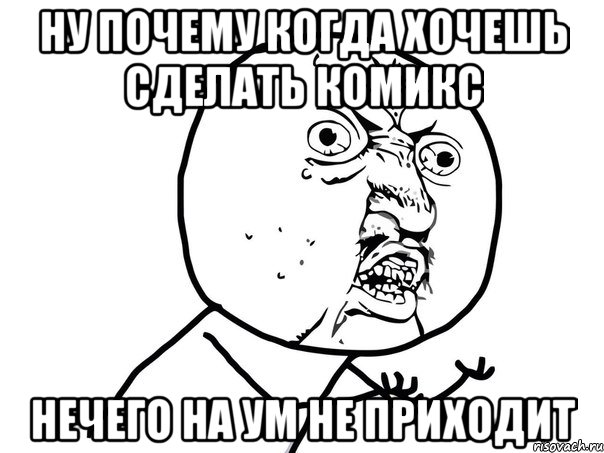 ну почему когда хочешь сделать комикс нечего на ум не приходит, Мем Ну почему (белый фон)