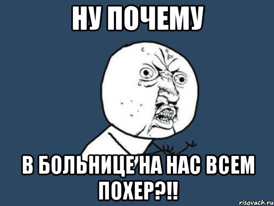 ну почему в больнице на нас всем похер?!!, Мем Ну почему