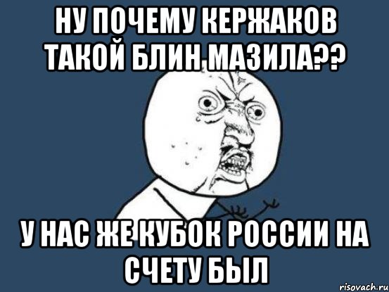 ну почему кержаков такой блин мазила?? у нас же кубок россии на счету был, Мем Ну почему