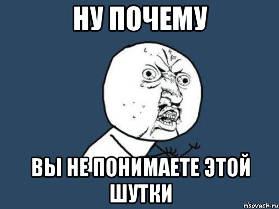 ну почему вы не понимаете этой шутки, Мем Ну почему