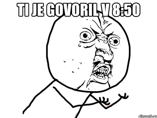 ti je govoril v 8:50 , Мем Ну почему (белый фон)