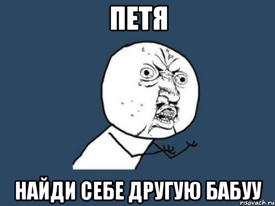 петя найди себе другую бабуу, Мем Ну почему