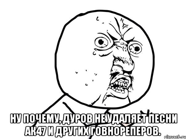  ну почему, дуров не удаляет песни ак47 и других говнореперов., Мем Ну почему (белый фон)