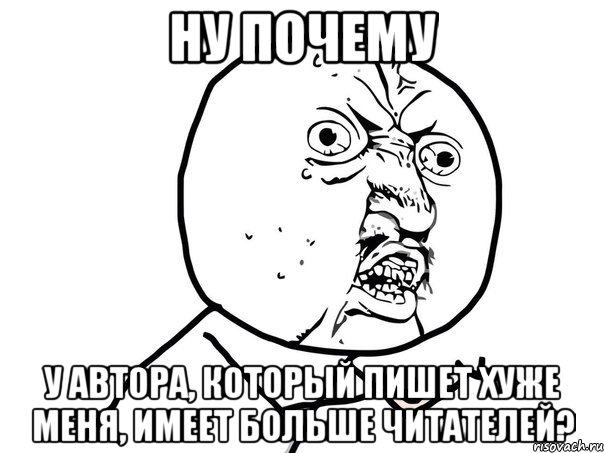 ну почему у автора, который пишет хуже меня, имеет больше читателей?, Мем Ну почему (белый фон)