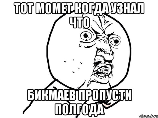 тот момет когда узнал что бикмаев пропусти полгода, Мем Ну почему (белый фон)