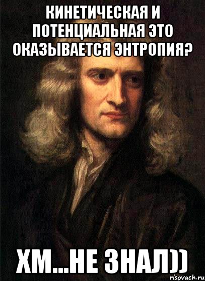 кинетическая и потенциальная это оказывается энтропия? хм...не знал)), Мем Ньютон