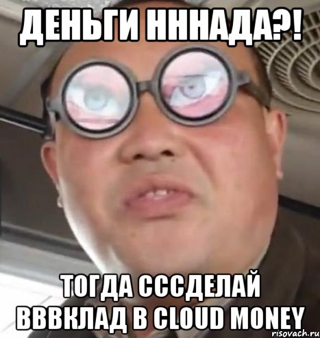 деньги нннада?! тогда сccделай вввклад в cloud money, Мем Очки ннада А чётки ннада