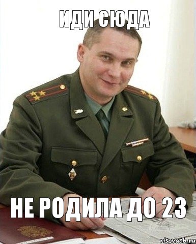 Не родила до 23 Иди сюда, Мем Военком (полковник)