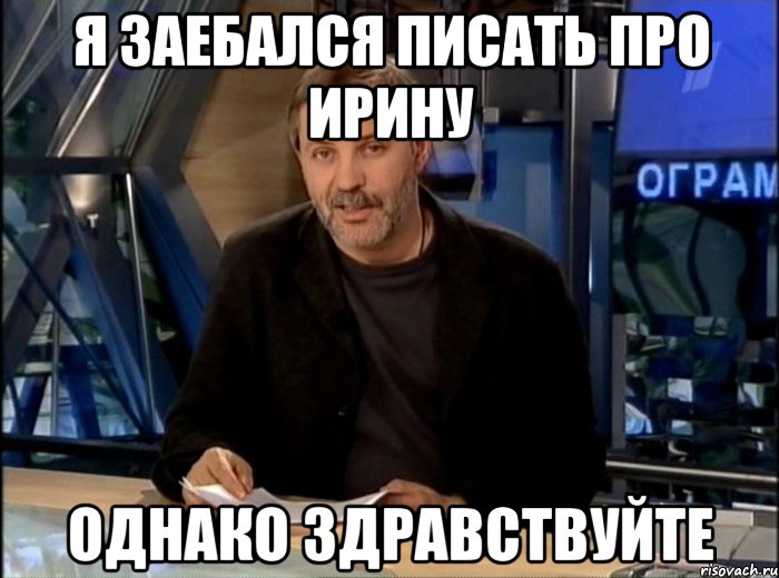 я заебался писать про ирину однако здравствуйте, Мем Однако Здравствуйте