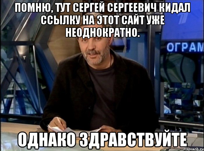 помню, тут сергей сергеевич кидал ссылку на этот сайт уже неоднократно. однако здравствуйте, Мем Однако Здравствуйте